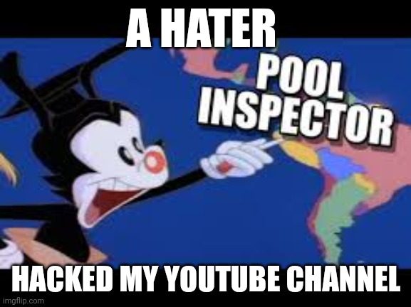 Pool inspector | A HATER; HACKED MY YOUTUBE CHANNEL | image tagged in pool inspector | made w/ Imgflip meme maker