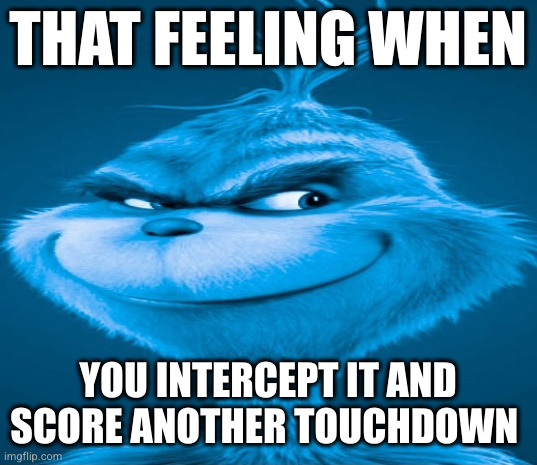 EAGLES ARE COOKING | THAT FEELING WHEN; YOU INTERCEPT IT AND SCORE ANOTHER TOUCHDOWN | image tagged in blue grinch,philadelphia eagles,kansas city chiefs,grinch,pick,superbowl | made w/ Imgflip meme maker