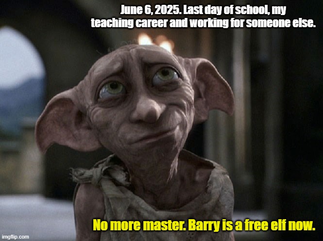 Retiring teacher | June 6, 2025. Last day of school, my teaching career and working for someone else. No more master. Barry is a free elf now. | image tagged in dobby is a free elf | made w/ Imgflip meme maker