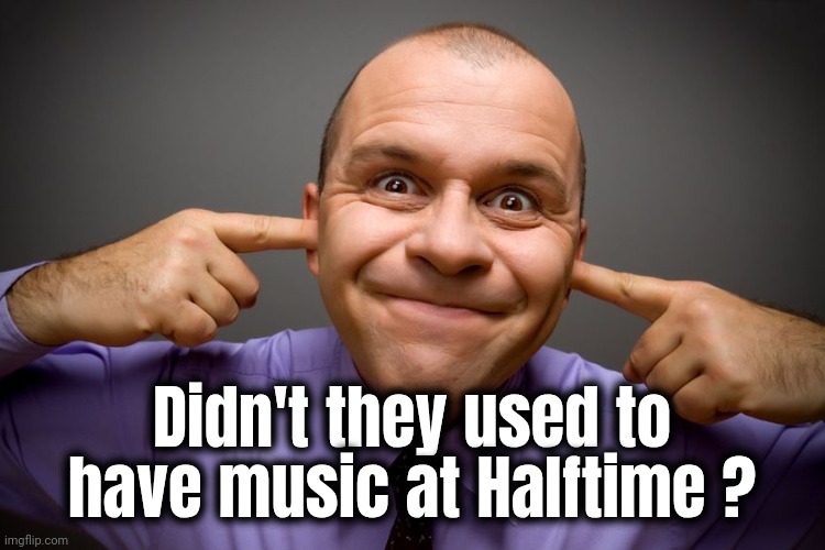 This Sucks | Didn't they used to have music at Halftime ? | image tagged in fingers in ears,super bowl,halftime show,horrible,music joke,they must be kidding | made w/ Imgflip meme maker