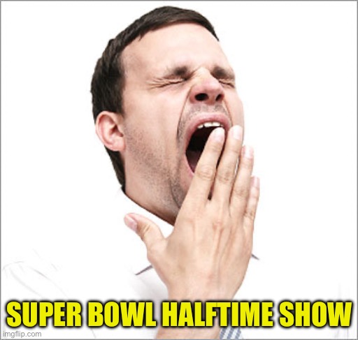 Rather watch the lopsided game sooner | SUPER BOWL HALFTIME SHOW | image tagged in yawn | made w/ Imgflip meme maker