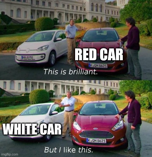 This Is Brilliant But I Like This | RED CAR; WHITE CAR | image tagged in this is brilliant but i like this | made w/ Imgflip meme maker