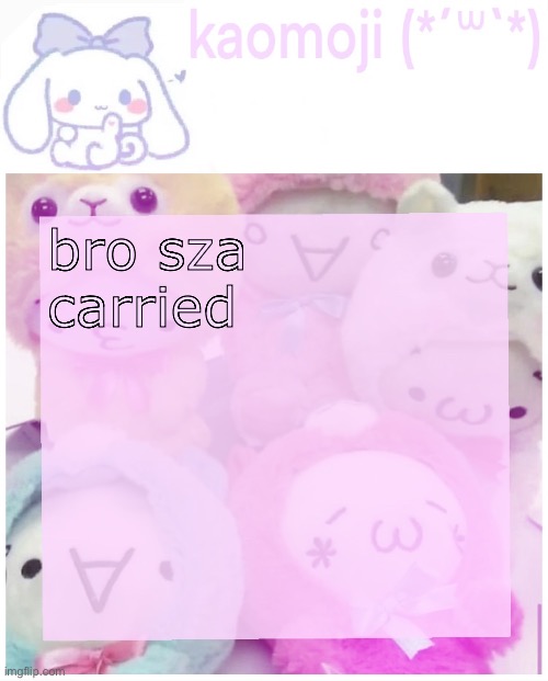 kaomoji | bro sza carried | image tagged in kaomoji | made w/ Imgflip meme maker