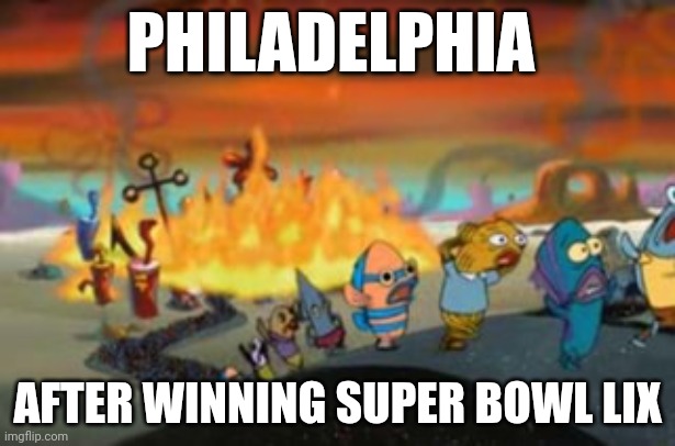 Burning Bikini bottom | PHILADELPHIA; AFTER WINNING SUPER BOWL LIX | image tagged in burning bikini bottom | made w/ Imgflip meme maker