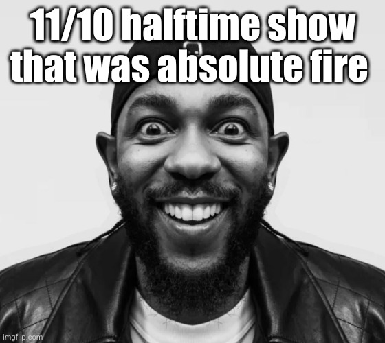 Kendrick is the goat | 11/10 halftime show that was absolute fire | image tagged in kdot jumpscare,kendrick lamar,superbowl,rap,football | made w/ Imgflip meme maker