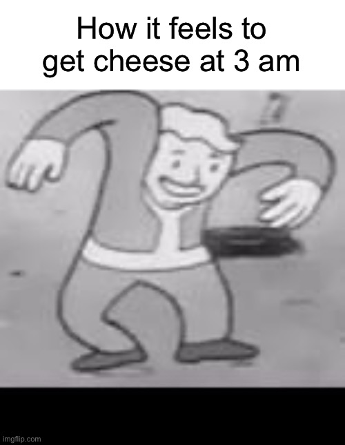 Vault boy dance | How it feels to get cheese at 3 am | image tagged in vault boy dance,cheese | made w/ Imgflip meme maker