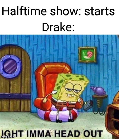 W halftime show | Halftime show: starts; Drake: | image tagged in memes,spongebob ight imma head out,funny,drake,kendrick lamar,superbowl | made w/ Imgflip meme maker