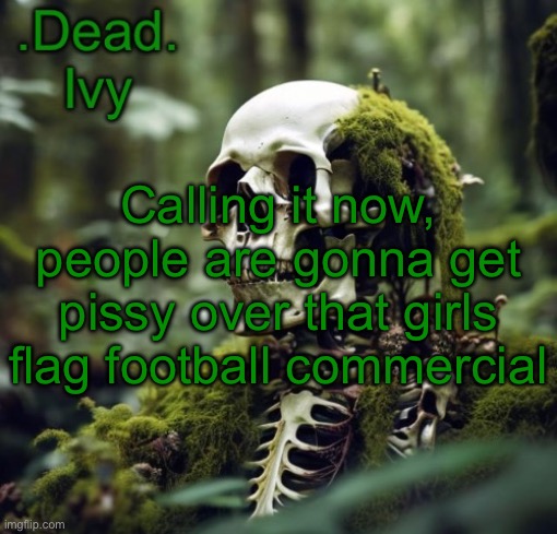. | Calling it now, people are gonna get pissy over that girls flag football commercial | image tagged in dead template | made w/ Imgflip meme maker