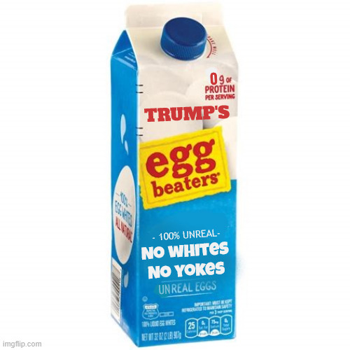 Trump egg beaters | 0; TRUMP'S; No whites
No yokes; - 100% UNREAL-; UN | image tagged in trump egg beaters,no whites no yokes,just as fufiling as trumps promises,100 percent bone spurs,shell out a few bucks | made w/ Imgflip meme maker