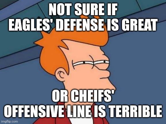 Futurama Fry | NOT SURE IF EAGLES' DEFENSE IS GREAT; OR CHEIFS' OFFENSIVE LINE IS TERRIBLE | image tagged in memes,futurama fry | made w/ Imgflip meme maker