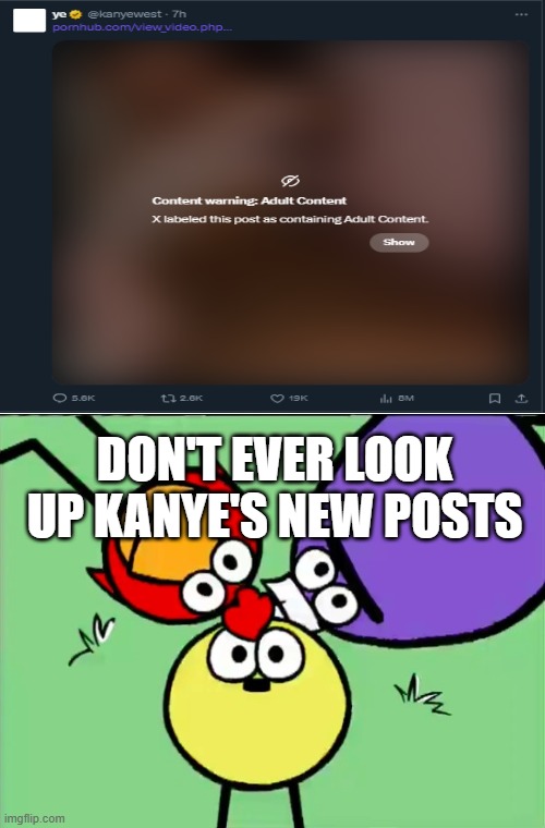 Kanye just posted P 7 hours ago | DON'T EVER LOOK UP KANYE'S NEW POSTS | image tagged in kanye west,kanye,x,twitter | made w/ Imgflip meme maker