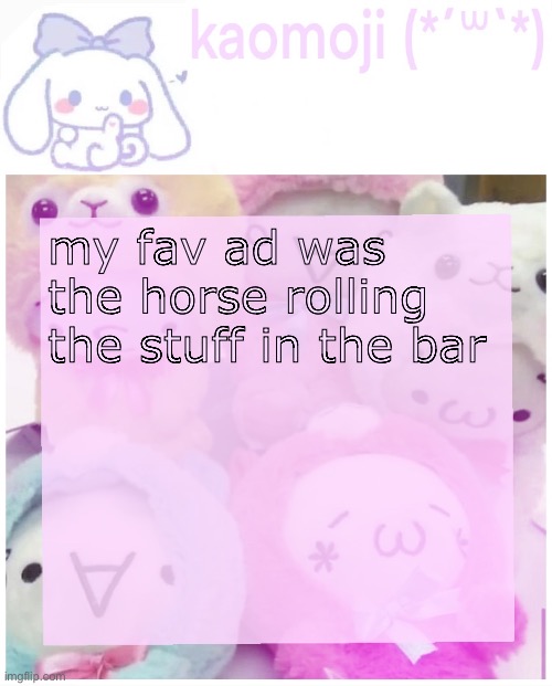 kaomoji | my fav ad was the horse rolling the stuff in the bar | image tagged in kaomoji | made w/ Imgflip meme maker