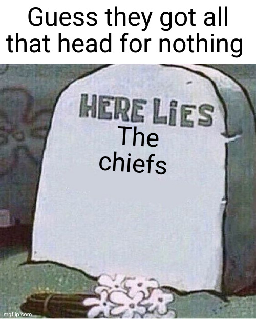 nice backwards catch tho | Guess they got all that head for nothing; The chiefs | image tagged in here lies spongebob tombstone,philadelphia eagles,kansas city chiefs,cooked | made w/ Imgflip meme maker