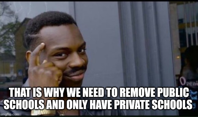 Thinking Black Man | THAT IS WHY WE NEED TO REMOVE PUBLIC SCHOOLS AND ONLY HAVE PRIVATE SCHOOLS | image tagged in thinking black man | made w/ Imgflip meme maker