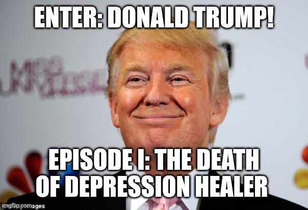 get the fuck out | ENTER: DONALD TRUMP! EPISODE I: THE DEATH OF DEPRESSION HEALER | image tagged in donald trump approves | made w/ Imgflip meme maker