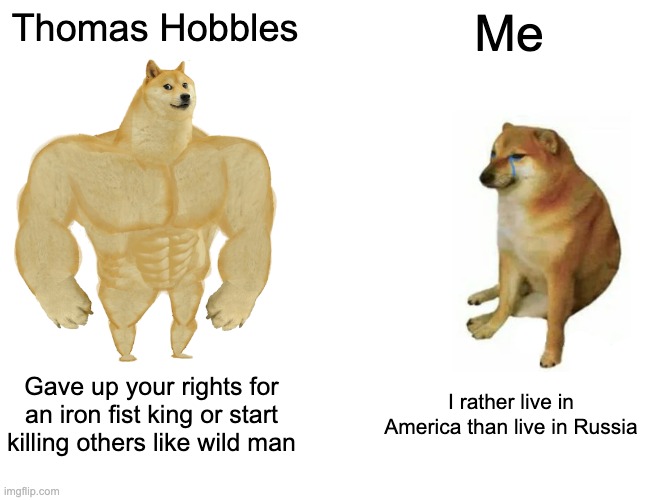 Buff Doge vs. Cheems | Thomas Hobbles; Me; Gave up your rights for
an iron fist king or start
killing others like wild man; I rather live in
America than live in Russia | image tagged in memes,buff doge vs cheems | made w/ Imgflip meme maker