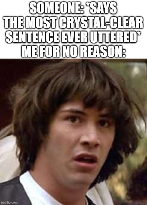 Conspiracy Keanu Meme | SOMEONE: *SAYS THE MOST CRYSTAL-CLEAR SENTENCE EVER UTTERED*
ME FOR NO REASON: | image tagged in memes,conspiracy keanu | made w/ Imgflip meme maker