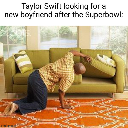 eagles cooked | Taylor Swift looking for a new boyfriend after the Superbowl: | image tagged in searching,travis kelce,chiefs,eagles,funny,taylor swift | made w/ Imgflip meme maker