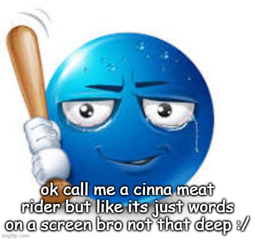 blue bat emoji | ok call me a cinna meat rider but like its just words on a screen bro not that deep :/ | image tagged in blue bat emoji | made w/ Imgflip meme maker