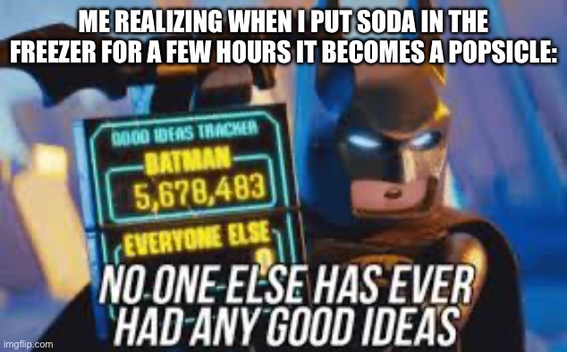 My mind was honestly blown | ME REALIZING WHEN I PUT SODA IN THE FREEZER FOR A FEW HOURS IT BECOMES A POPSICLE: | image tagged in funny,memes | made w/ Imgflip meme maker