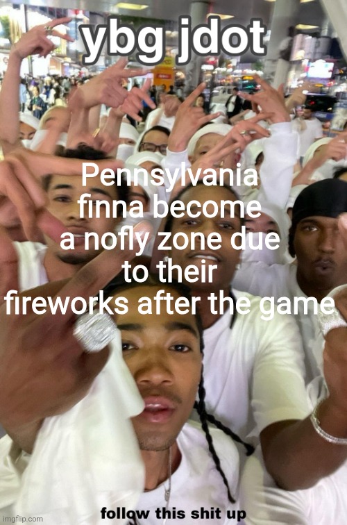 jdot temp | Pennsylvania finna become a nofly zone due to their fireworks after the game | image tagged in jdot temp | made w/ Imgflip meme maker