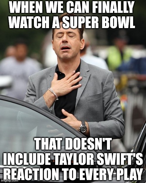 Three-peat DENIED!!!!! And no Taylor Swift reactions? Love it!!!! | WHEN WE CAN FINALLY WATCH A SUPER BOWL; THAT DOESN'T INCLUDE TAYLOR SWIFT'S REACTION TO EVERY PLAY | image tagged in super bowl,irony,i love it when a plan comes together,sweet victory,taylor swift,finally inner peace | made w/ Imgflip meme maker