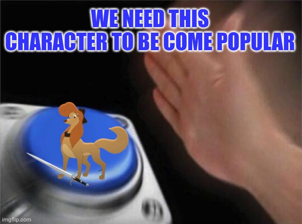 We Need This Character To Be Come Popular | WE NEED THIS CHARACTER TO BE COME POPULAR | image tagged in memes,blank nut button,the fox and the hound 2,hollywood,reba mcentire,company | made w/ Imgflip meme maker