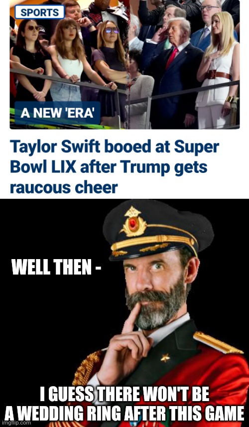 Always next year | WELL THEN -; I GUESS THERE WON'T BE A WEDDING RING AFTER THIS GAME | image tagged in captain obvious,leftists,democrats,swifties,travis | made w/ Imgflip meme maker