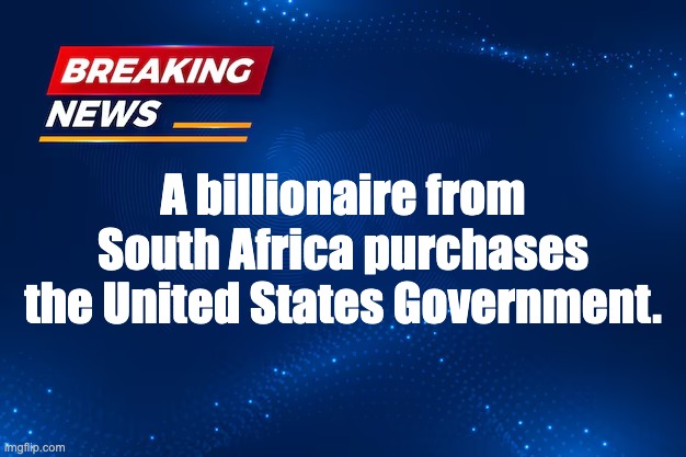 Amerika | A billionaire from South Africa purchases the United States Government. | image tagged in elon musk,donald trump,republican party,fascism,oligarchy,america | made w/ Imgflip meme maker