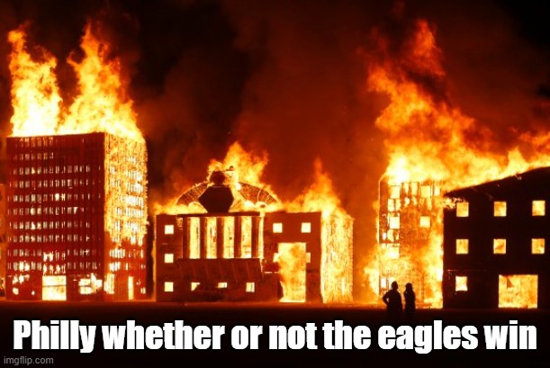 lets be honest | Philly whether or not the eagles win | image tagged in burning city | made w/ Imgflip meme maker