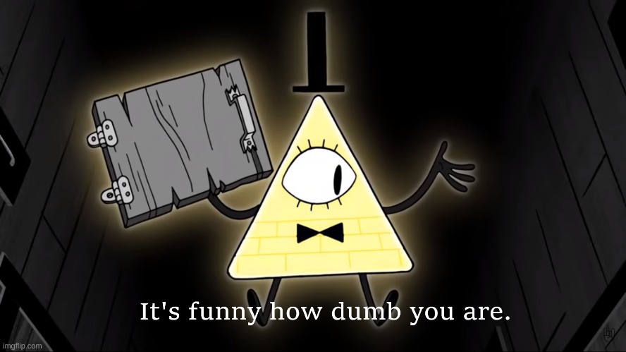 Why do people believe everything said over the internet? | image tagged in it's funny how dumb you are bill cipher | made w/ Imgflip meme maker