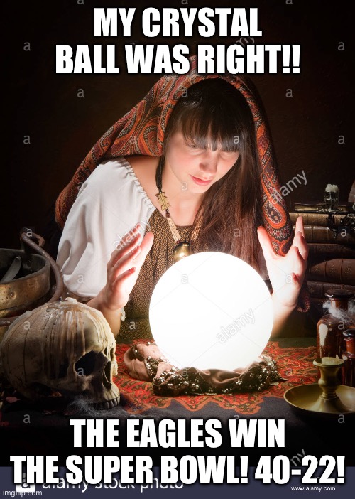 THE DYNASTY IS DENIED! | MY CRYSTAL BALL WAS RIGHT!! THE EAGLES WIN THE SUPER BOWL! 40-22! | image tagged in i predict | made w/ Imgflip meme maker