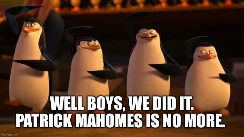 Eagles win 40/22 | WELL BOYS, WE DID IT. PATRICK MAHOMES IS NO MORE. | image tagged in well boys we did it,suck it mahomes,super bowl,59 | made w/ Imgflip meme maker