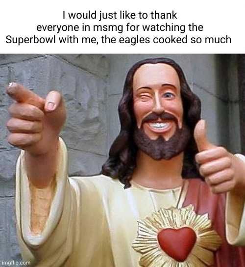 except for some of you | I would just like to thank everyone in msmg for watching the Superbowl with me, the eagles cooked so much | image tagged in jesus thanks you,superbowl,chiefs,eagles,funny,msmg | made w/ Imgflip meme maker