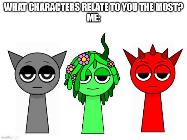 WHAT CHARACTERS RELATE TO YOU THE MOST?
ME: | made w/ Imgflip meme maker