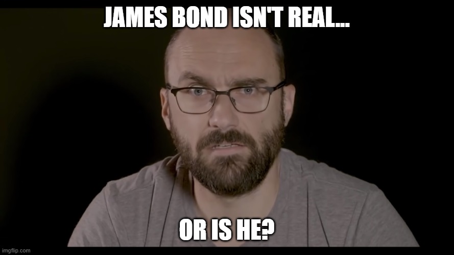 OR IS IT?! | JAMES BOND ISN'T REAL... OR IS HE? | image tagged in or is it | made w/ Imgflip meme maker