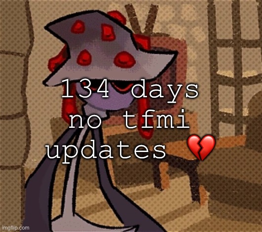 objectified is my water and tfmi is my food. i am going to starve | 134 days no tfmi updates 💔 | image tagged in creature of the night mushroom | made w/ Imgflip meme maker