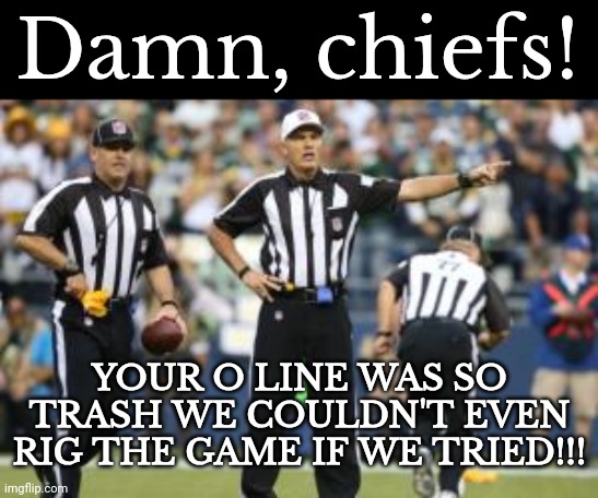 Lmao | Damn, chiefs! YOUR O LINE WAS SO TRASH WE COULDN'T EVEN RIG THE GAME IF WE TRIED!!! | image tagged in nfl referee | made w/ Imgflip meme maker