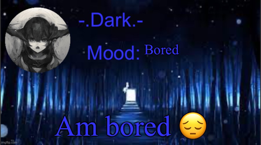 Dark’s blue announcement temp | Bored; Am bored 😔 | image tagged in dark s blue announcement temp | made w/ Imgflip meme maker