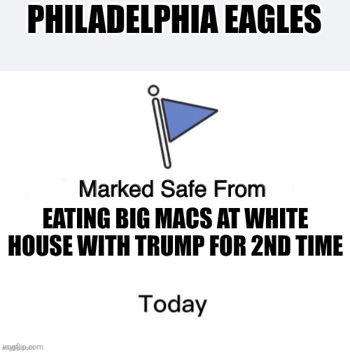 Marked Safe From Big | PHILADELPHIA EAGLES; EATING BIG MACS AT WHITE HOUSE WITH TRUMP FOR 2ND TIME | image tagged in marked safe from big | made w/ Imgflip meme maker