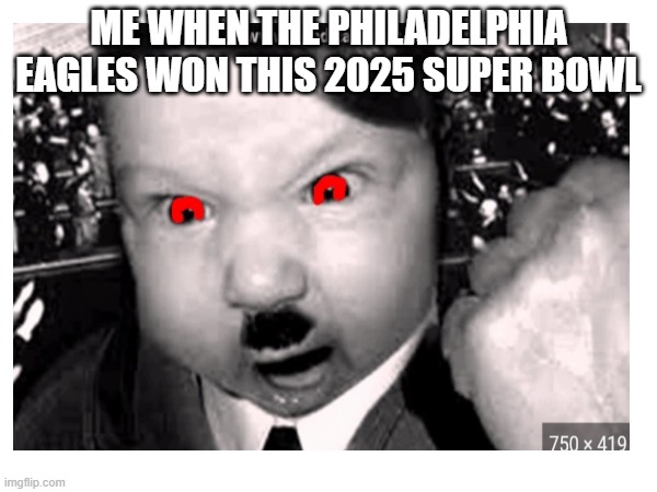 2025 super bowl | ME WHEN THE PHILADELPHIA EAGLES WON THIS 2025 SUPER BOWL | image tagged in super bowl | made w/ Imgflip meme maker