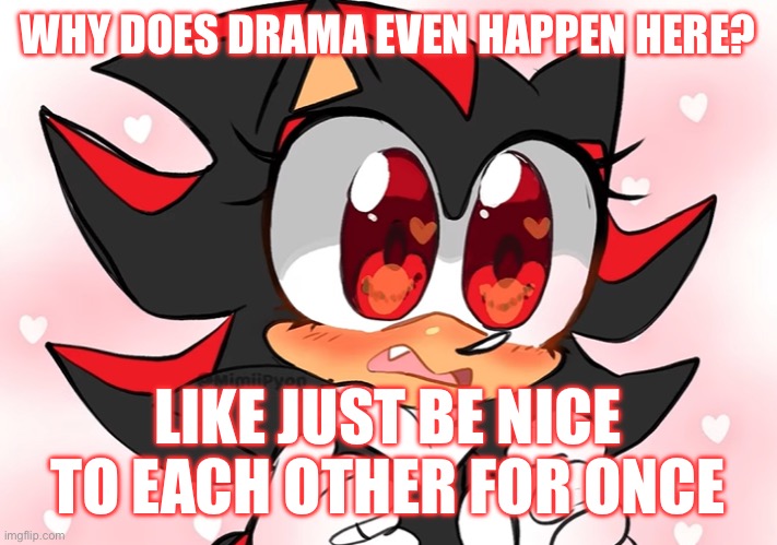 Shadow anime | WHY DOES DRAMA EVEN HAPPEN HERE? LIKE JUST BE NICE TO EACH OTHER FOR ONCE | image tagged in shadow anime | made w/ Imgflip meme maker