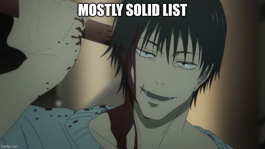 Toji suicide | MOSTLY SOLID LIST | image tagged in toji suicide | made w/ Imgflip meme maker