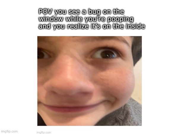 Bug on the window when pooping | image tagged in bug on window,pooping | made w/ Imgflip meme maker