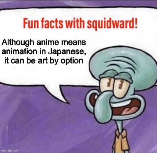 Fun Facts with Squidward | Although anime means animation in Japanese, it can be art by option | image tagged in fun facts with squidward | made w/ Imgflip meme maker