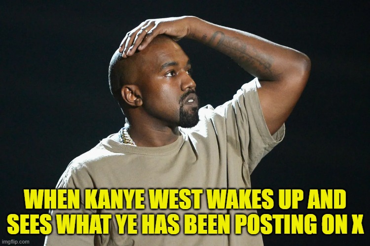 MPD Multiple Personality Disorder | WHEN KANYE WEST WAKES UP AND SEES WHAT YE HAS BEEN POSTING ON X | image tagged in schizophrenia,kanye west,kanye,ye,mental health,nazi | made w/ Imgflip meme maker