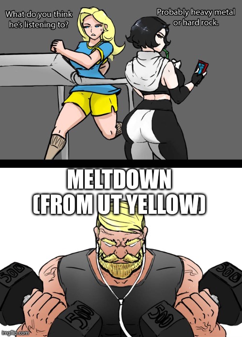 what do you think he's listening to | MELTDOWN (FROM UT YELLOW) | image tagged in what do you think he's listening to | made w/ Imgflip meme maker