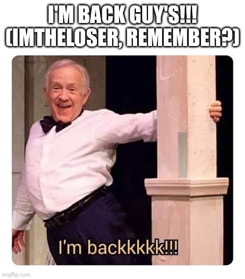 IM BACK LETS GOO- | I'M BACK GUY'S!!! (IMTHELOSER, REMEMBER?) | image tagged in i m backkkkk | made w/ Imgflip meme maker