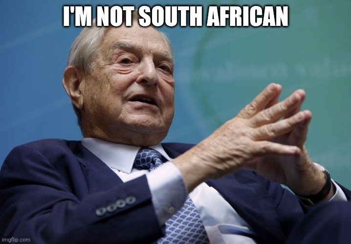 George Soros | I'M NOT SOUTH AFRICAN | image tagged in george soros | made w/ Imgflip meme maker