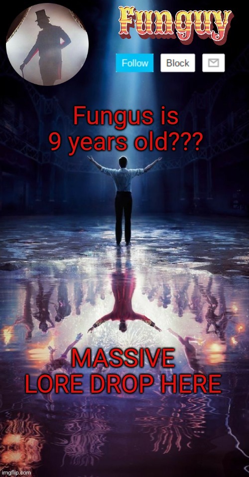 Funguy greatest showman template (thx yachi!) | Fungus is 9 years old??? MASSIVE LORE DROP HERE | image tagged in funguy greatest showman template thx yachi | made w/ Imgflip meme maker